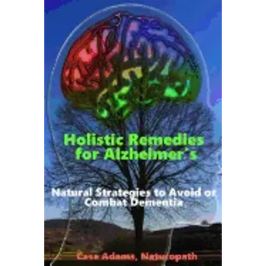 Holistic Remedies for Alzheimer's: Natural Strategies to Avoid or Combat Dementia