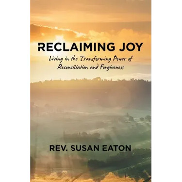 Reclaiming Joy: Living in the Transforming Power of Reconciliation and Forgiveness
