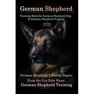 German Shepherd Training Book for German Shepherd Dog & German Shepherd Puppies By D!G THIS DOG Training: German Shepherd Training Begins From the Car