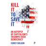 Kill It to Save It: An Autopsy of Capitalism's Triumph Over Democracy