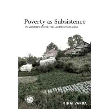 Poverty as Subsistence: The World Bank and Pro-Poor Land Reform in Eurasia
