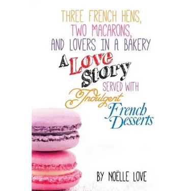 Three French Hens, Two Macarons, And Lovers In A Bakery: A Love Story Served With Indulgent French Desserts