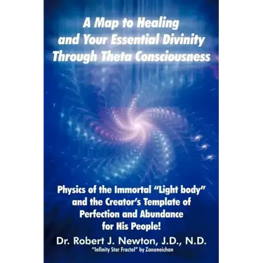 A Map to Healing and Your Essential Divinity Through Theta Consciousness: The Physics of the Immortal Light Body and the Creator's Template of Per