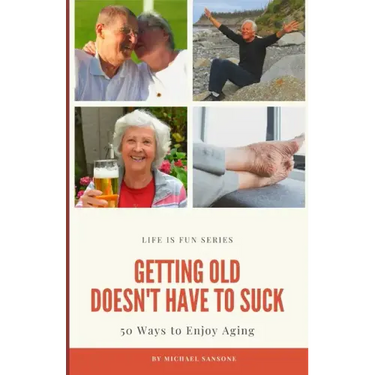 Getting Old Doesn't Have to Suck: 50 Ways to Find Your Purpose and How to Enjoy Aging