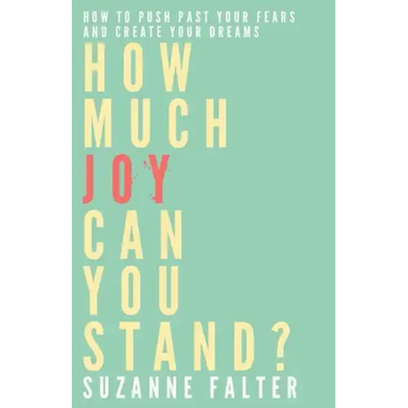 How Much Joy Can You Stand?: How to Push Past Your Fears and Create Your Dreams