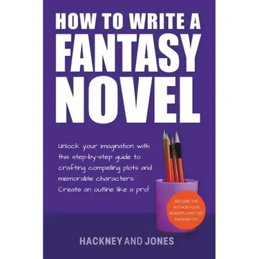 How To Write A Fantasy Novel: Unlock Your Imagination With This Step-By-Step Guide To Crafting Compelling Plots And Memorable Characters