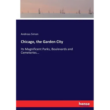 Chicago, the Garden City: Its Magnificent Parks, Boulevards and Cemeteries...