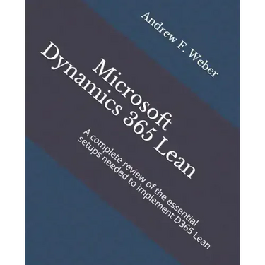 Microsoft Dynamics 365 Lean: A complete review of the essential setups needed to implement D365 Lean