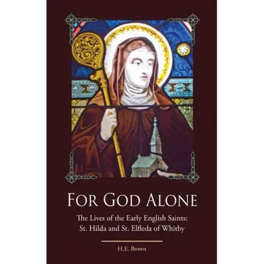 For God Alone: The Lives of the Early English Saints: St. Hilda and St. Elfleda of Whitby
