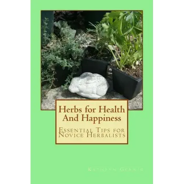 Herbs for Health And Happiness: Essential Tips for Novice Herbalists