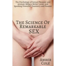 The Science of Remarkable Sex: The Psychology of Sexual Pleasure and Arousal, Being a Better Lover, and Sparking Powerful Chemistry and Passion