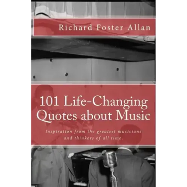 101 Life-Changing Quotes about Music: Quotations from the greatest musicians and thinkers of the last 100 years.