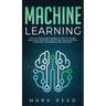 Machine Learning: The Ultimate Beginners Guide to Learn Machine Learning, Artificial Intelligence & Neural Networks Step-By-Step