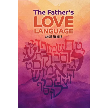 The Father's Love Language: Discovering the Depth of Yahweh Hidden in the Hebrew Language
