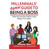 Millennials' Quick Guide to Being a Boss: What No One Ever Told You About Being a True Leader