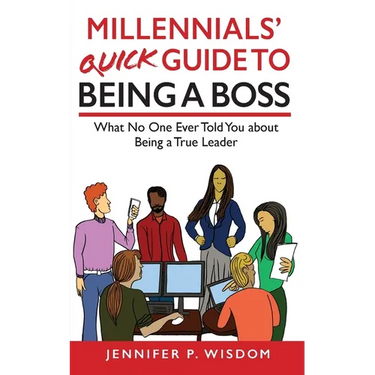 Millennials' Quick Guide to Being a Boss: What No One Ever Told You About Being a True Leader