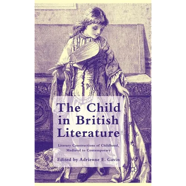 The Child in British Literature: Literary Constructions of Childhood, Medieval to Contemporary