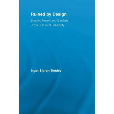 Ruined by Design: Shaping Novels and Gardens in the Culture of Sensibility