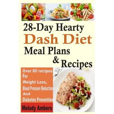 28-Day Hearty Dash Diet Meal Plans & Recipes: Over 80 recipes For Weight Loss, Blood Pressure Reduction And Diabetes Prevention