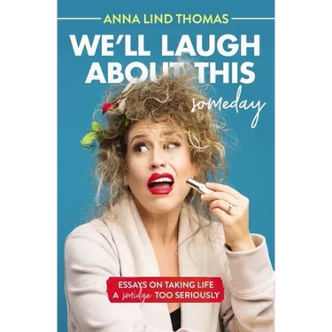 We'll Laugh about This (Someday): Essays on Taking Life a Smidge Too Seriously