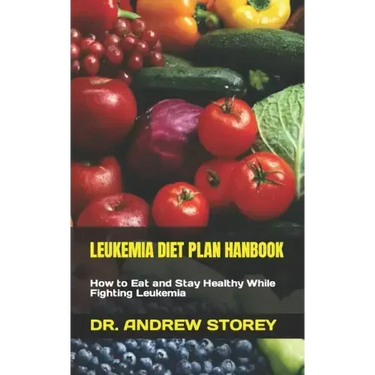 Leukemia Diet Plan Hanbook: How to Eat and Stay Healthy While Fighting Leukemia