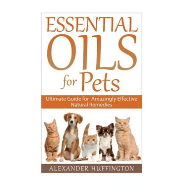 Essential Oils For Pets: Ultimate Guide for Amazingly Effective Natural Remedies For Pets