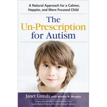 The Un-Prescription for Autism: A Natural Approach for a Calmer, Happier, and More Focused Child