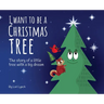 I Want To Be a Christmas Tree: The Story of A Little Tree with A Big Dream