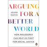 Arguing for a Better World: How Philosophy Can Help Us Fight for Social Justice