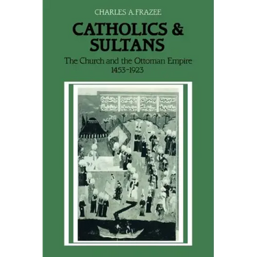Catholics and Sultans: The Church and the Ottoman Empire 1453 1923