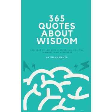 365 Quotes About Wisdom: One year filled with inspiration, positive thinking, and happiness