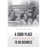 A Good Place to Do Business: The Politics of Downtown Renewal Since 1945