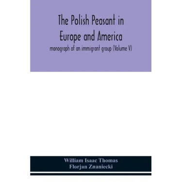 The Polish peasant in Europe and America; monograph of an immigrant group (Volume V)