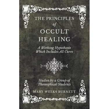 The Principles of Occult Healing - A Working Hypothesis Which Includes All Cures - Studies by a Group of Theosophical Students