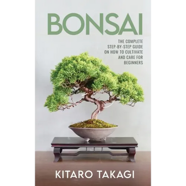 Bonsai: The Complete Step-by-Step Guide on How to Cultivate and Care for Beginners