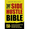 The Side Hustle Bible: 150+ Side Hustle Ideas and How to Start Making Money Right Away - Make Money Online and Offline
