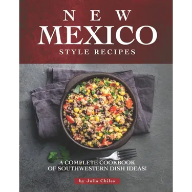 New Mexico Style Recipes: A Complete Cookbook of Southwestern Dish Ideas!
