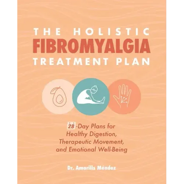 The Holistic Fibromyalgia Treatment Plan: 28-Day Plans for Healthy Digestion, Therapeutic Movement, and Emotional Well-Being