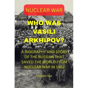 Who Was Vasili Arkhipov?: A Biography and Story of the Russian That Saved the World from Nuclear War in 1962.