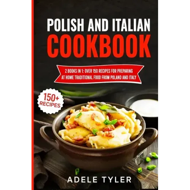 Polish And Italian Cookbook: 2 Books In 1: Over 150 Recipes For Preparing At Home Traditional Food From Poland And Italy