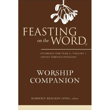 Feasting on the Word Worship Companion: Liturgies for Year A, Volume 1