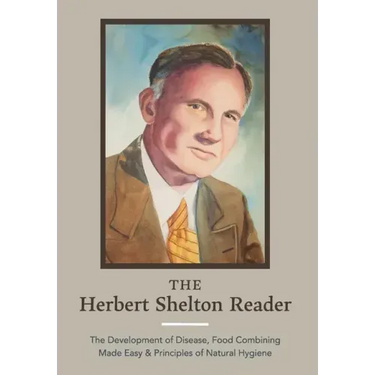 The Herbert Shelton Reader: The Development of Disease, Food Combining Made Easy & Principles of Natural Hygiene