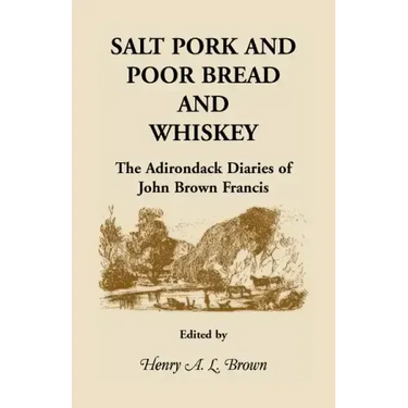 Salt Pork and Poor Bread and Whiskey: The Adirondack Diaries of John Brown Francis