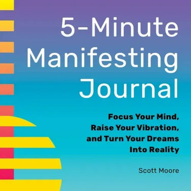 5-Minute Manifesting Journal: Focus Your Mind, Raise Your Vibration, and Turn Your Dreams Into Reality