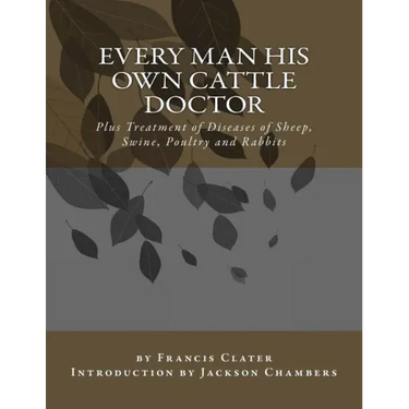 Every Man His Own Cattle Doctor: Plus Treatment of Diseases of Sheep, Swine, Poultry and Rabbits