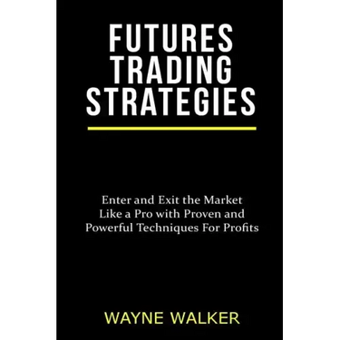 Futures Trading Strategies: Enter and Exit the Market Like a Pro with Proven and Powerful Techniques For Profits
