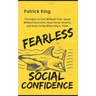 Fearless Social Confidence: Strategies to Live Without Insecurity, Speak Without Fear, Beat Social Anxiety, and Stop Caring What Others Think