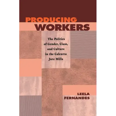 Producing Workers: The Politics of Gender, Class, and Culture in the Calcutta Jute Mills