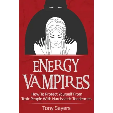 Energy Vampires: How To Protect Yourself From Toxic People With Narcissistic Tendencies