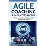 Agile Coaching as a Success Factor: Basics of coaching to successfully manage Agile teams